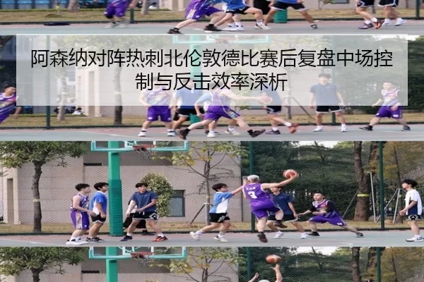 阿森纳对阵热刺北伦敦德比赛后复盘中场控制与反击效率深析