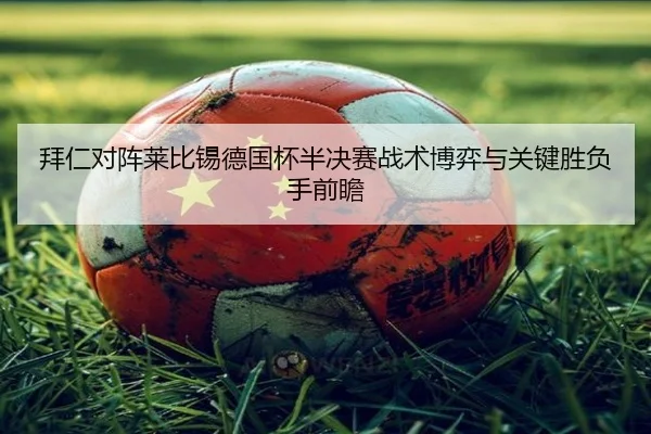 拜仁对阵莱比锡德国杯半决赛战术博弈与关键胜负手前瞻