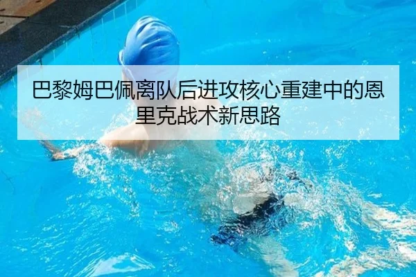 巴黎姆巴佩离队后进攻核心重建中的恩里克战术新思路