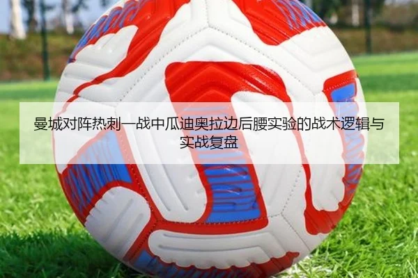 曼城对阵热刺一战中瓜迪奥拉边后腰实验的战术逻辑与实战复盘