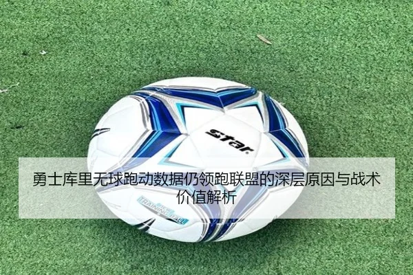 勇士库里无球跑动数据仍领跑联盟的深层原因与战术价值解析