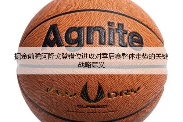 掘金前瞻阿隆戈登错位进攻对季后赛整体走势的关键战略意义
