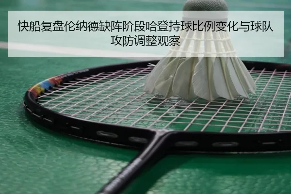 快船复盘伦纳德缺阵阶段哈登持球比例变化与球队攻防调整观察