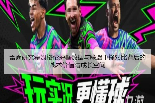 雷霆研究霍姆格伦护框数据与联盟中锋对比背后的战术价值与成长空间